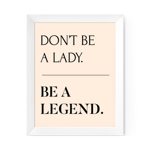 Don't Be A Lady, Be A Legend Print